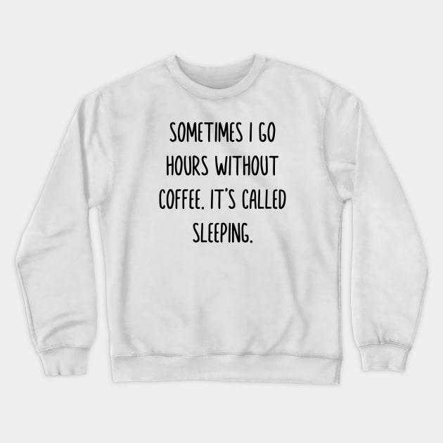 Sometimes i go hours without drinking coffee it’s called sleeping Crewneck Sweatshirt by Madelyn_Frere